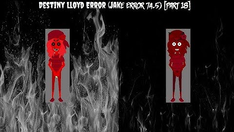 Destiny Lloyd Error (Jake Error 74.5) [Part 18] {The Age Of The Adulthood Part}