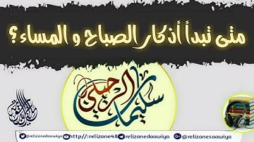 متى تبدأ أذكار الصباح و المساء ؟  للشيخ سليمان الرحيلي حفظه الله