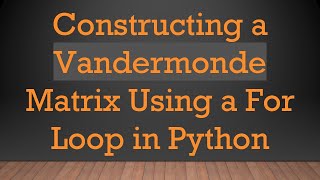 Constructing a Vandermonde Matrix Using a For Loop in Python Update