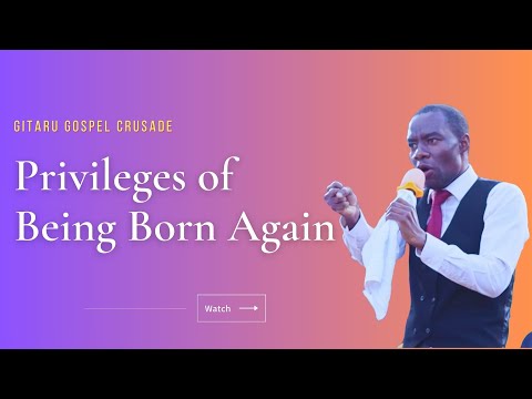 The Privileges Of Being Born Again Day 4 Gitaru Gospel CRUSADE Aug 2025 CFAR Ministries