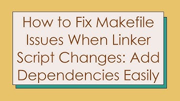 How to Fix Makefile Issues When Linker Script Changes: Add Dependencies Easily