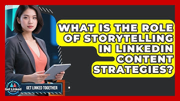 What Is the Role of Storytelling in LinkedIn Content Strategies? | Get Linked Together News