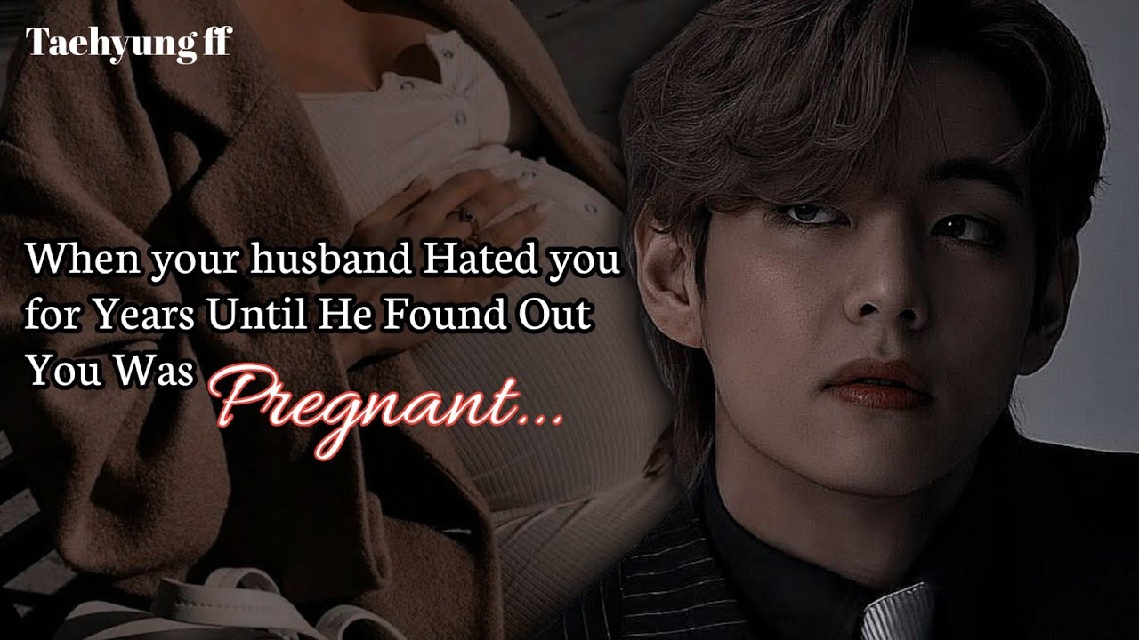 [Final 1] When your husband Hated you for Years Until He Found Out You Was Pregnant ~ Taehyung ff