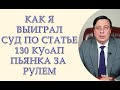 Как я выиграл суд по статье 130 КУоАП пьянка за рулем