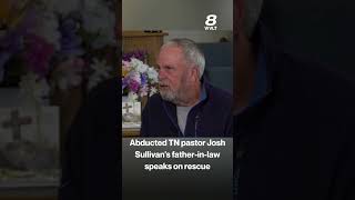 Abducted TN pastor Josh Sullivan's father-in-law speaks on rescue