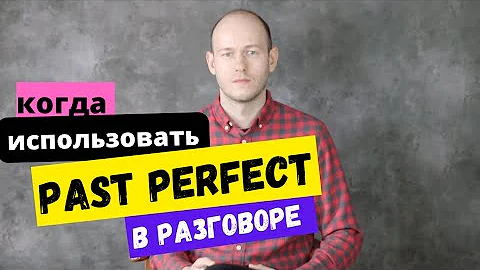 КОГДА ИСПОЛЬЗОВАТЬ Past Perfect в речи в английском