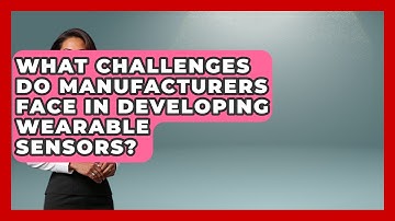 What Challenges Do Manufacturers Face in Developing Wearable Sensors?