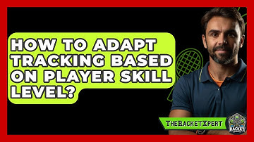How To Adapt Tracking Based On Player Skill Level? - The Racket Xpert
