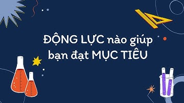 ĐỘNG LỰC nào giúp bạn đạt MỤC TIÊU
