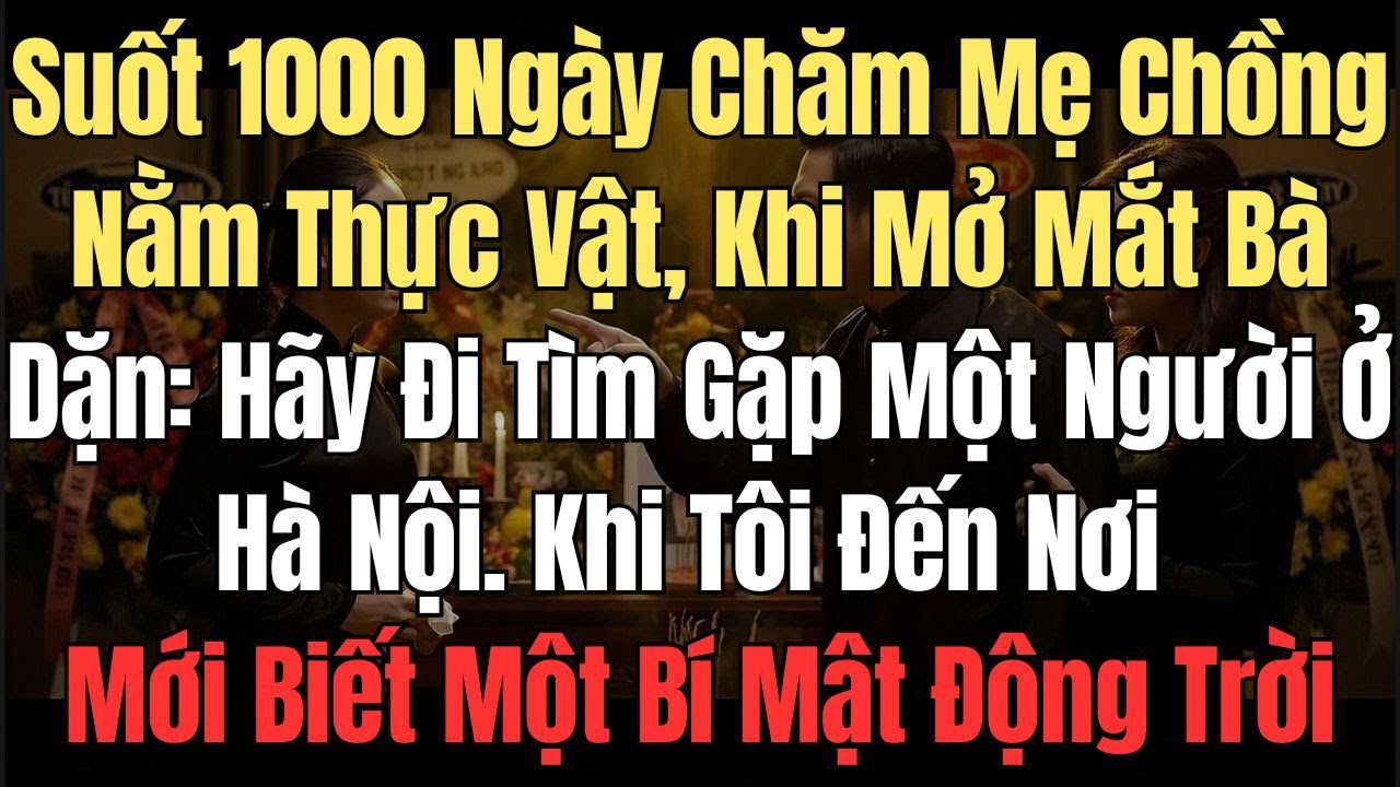 1000 Ngày Chăm Mẹ Chồng Nằm Thực Vật, Khi  Mở Mắt Bà Dặn: Hãy Đi Tìm Gặp Một Người Ở Hà Nội sẽ...