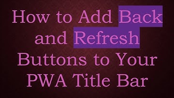 How to Add Back and Refresh Buttons to Your PWA Title Bar