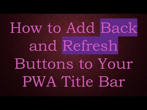 How to Add Back and Refresh Buttons to Your PWA Title Bar