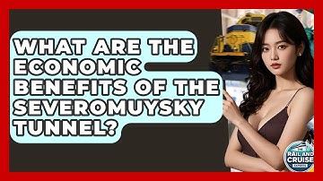 What Are The Economic Benefits Of The Severomuysky Tunnel? - The Rail and Cruise Experts