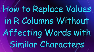 How to Replace Values in R Columns Without Affecting Words with Similar Characters