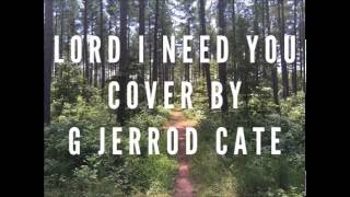 Video thumbnail of "Lord I Need You G Jerrod Cate"