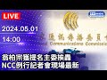 🔴【LIVE直播】翁柏宗獲提名主委挨轟　NCC例行記者會現場最新｜2024.05.01｜Taiwan News Live｜台湾のニュース生放送｜ 대만 뉴스 방송 @ChinaTimes