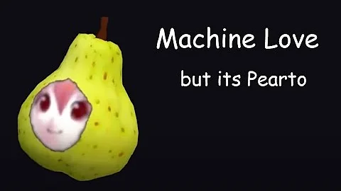 Machine Love but its Pearto