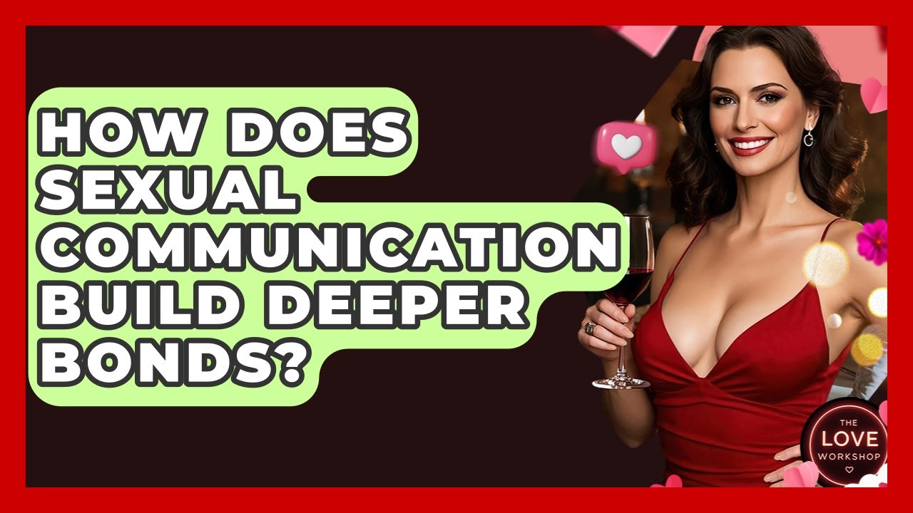 How Does Sexual Communication Build Deeper Bonds? - The Love Workshop