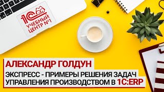 Экспресс - примеры решения задач управления производством в 1C:ERP, Александр Голдун