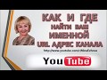 КАК И ГДЕ НАЙТИ ИМЕННОЙ URL АДРЕС ВАШЕГО КАНАЛА You Tube