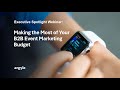 Executive Spotlight Webinar: Making the Most of Your B2B Event Marketing Budget