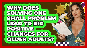 Why Does Solving One Small Problem Lead To Big Positive Changes For Older Adults? - Golden Years CBT
