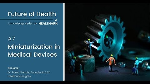 07. Miniaturization in Medical Devices - Future of Health: A Knowledge Series by Healthark Insights