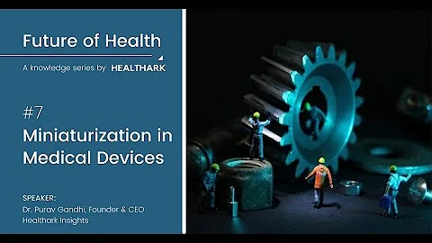 07. Miniaturization in Medical Devices - Future of Health: A Knowledge Series by Healthark Insights