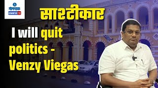 I will quit politics : Venzy Viegas | Sashtiche Khabari | साष्टीचे खबरी | Gomantak TV