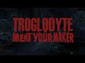 Troglodyte  meat your maker official