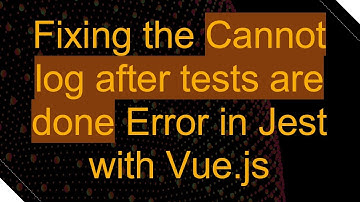 Fixing the Cannot log after tests are done Error in Jest with Vue.js