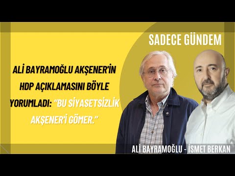 Ali Bayramoğlu Akşener'in HDP Açıklamasını Böyle Yorumladı: “Bu Siyasetsizlik Akşener'i Gömer”