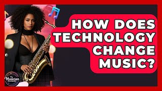 How Does Technology Change Music? - The Musician Encyclopedia