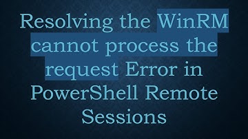 Resolving the WinRM cannot process the request Error in PowerShell Remote Sessions