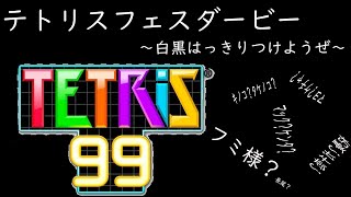 【TETRIS99】テトリスフェスダービー　～白黒はっきりつけようぜ～