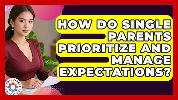 How Do Single Parents Prioritize And Manage Expectations? - Single Parent Support Hub