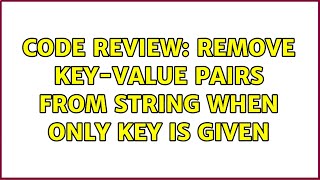 Code Review: Remove key-value pairs from string when only key is given