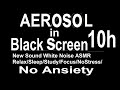 AEROSOL in Black Screen 10h New Sound White Noise ASMR Relax/Sleep/Study/Focus/NoStress/No Ansiety
