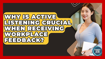 Why Is Active Listening Crucial When Receiving Workplace Feedback? - First Job Success Guide