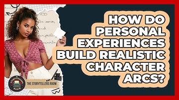 How Do Personal Experiences Build Realistic Character Arcs? - The Storytellers Room