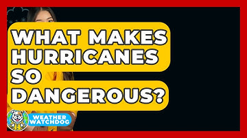 What Makes Hurricanes So Dangerous? - Weather Watchdog