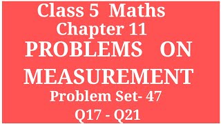PROBLEMS  ON  MEASUREMENT | CLASS 5  MATHS CHAPTER 11 PROBLEM SET 47 Q17 - Q21| #ARCHANAGODSEPADWAL