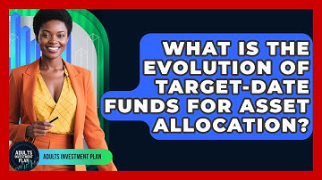 What Is The Evolution Of Target-date Funds For Asset Allocation? - Adults Investment Plan
