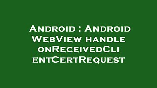 Android : Android WebView handle onReceivedClientCertRequest