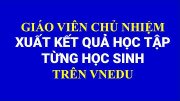 Hướng dẫn giáo viên chủ nhiệm xuất phiếu kết quả học tập