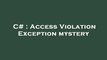 C# : Access Violation Exception mystery