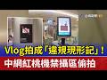 Vlog拍成「違規現形記」！ 中網紅桃機禁攝區偷拍