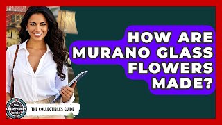 How Are Murano Glass Flowers Made? - The Collectibles Guide