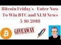 Bitcoin Friday&#39;s - Enter Now To Win BTC and XLM News 5-16-2018