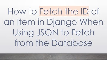 How to Fetch the ID of an Item in Django When Using JSON to Fetch from the Database